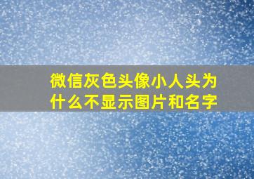 微信灰色头像小人头为什么不显示图片和名字