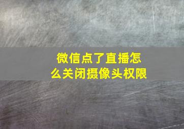 微信点了直播怎么关闭摄像头权限