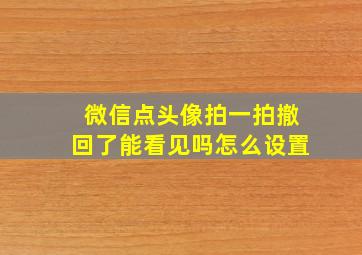 微信点头像拍一拍撤回了能看见吗怎么设置