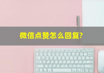 微信点赞怎么回复?