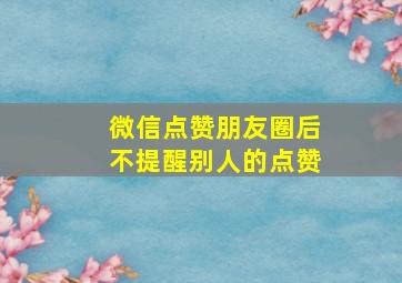 微信点赞朋友圈后不提醒别人的点赞