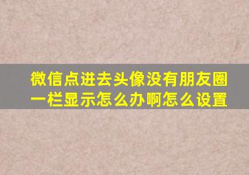 微信点进去头像没有朋友圈一栏显示怎么办啊怎么设置