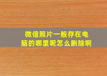 微信照片一般存在电脑的哪里呢怎么删除啊