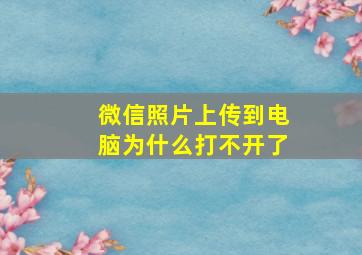 微信照片上传到电脑为什么打不开了