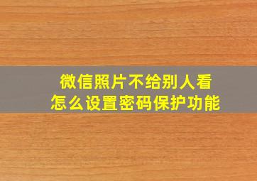 微信照片不给别人看怎么设置密码保护功能