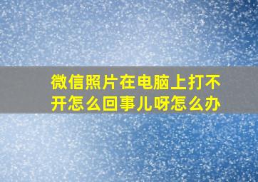 微信照片在电脑上打不开怎么回事儿呀怎么办