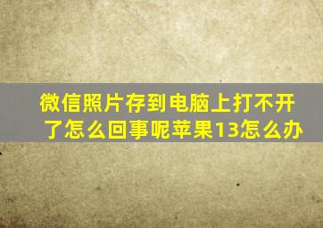 微信照片存到电脑上打不开了怎么回事呢苹果13怎么办