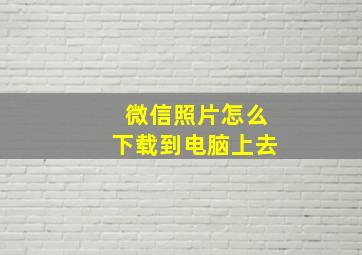 微信照片怎么下载到电脑上去