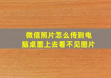 微信照片怎么传到电脑桌面上去看不见图片