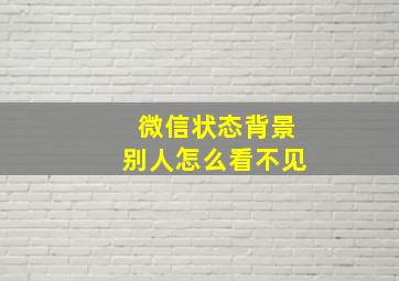 微信状态背景别人怎么看不见