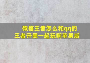 微信王者怎么和qq的王者开黑一起玩啊苹果版