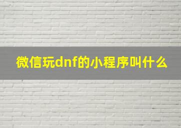 微信玩dnf的小程序叫什么