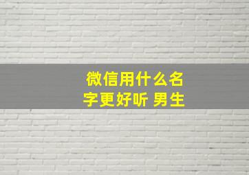 微信用什么名字更好听 男生