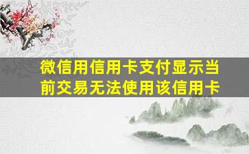 微信用信用卡支付显示当前交易无法使用该信用卡