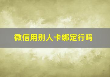 微信用别人卡绑定行吗