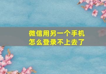 微信用另一个手机怎么登录不上去了