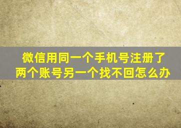 微信用同一个手机号注册了两个账号另一个找不回怎么办