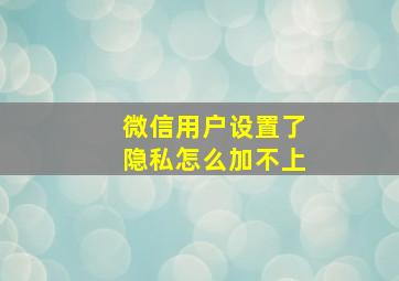 微信用户设置了隐私怎么加不上