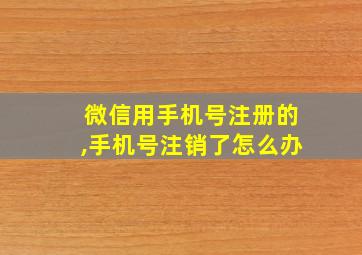 微信用手机号注册的,手机号注销了怎么办