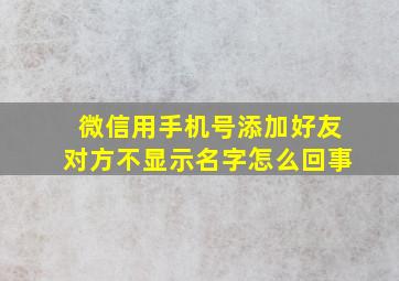 微信用手机号添加好友对方不显示名字怎么回事