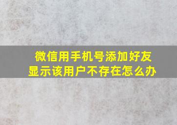 微信用手机号添加好友显示该用户不存在怎么办