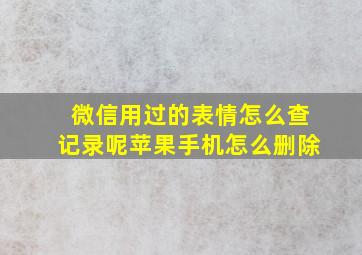 微信用过的表情怎么查记录呢苹果手机怎么删除