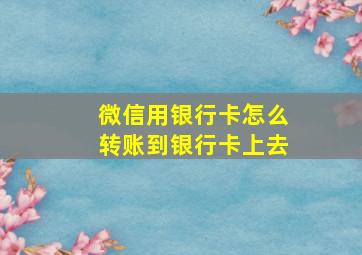 微信用银行卡怎么转账到银行卡上去