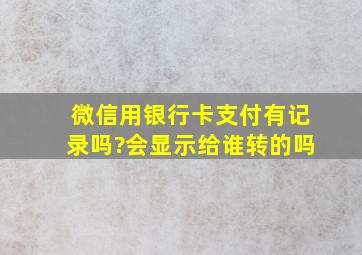 微信用银行卡支付有记录吗?会显示给谁转的吗