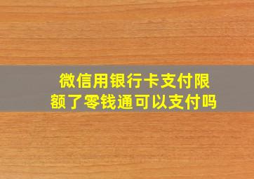 微信用银行卡支付限额了零钱通可以支付吗