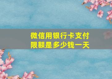 微信用银行卡支付限额是多少钱一天