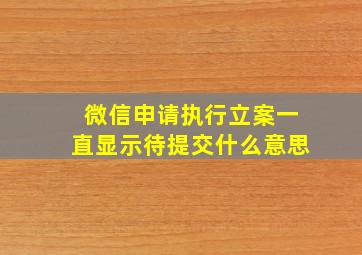 微信申请执行立案一直显示待提交什么意思