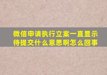 微信申请执行立案一直显示待提交什么意思啊怎么回事