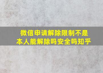 微信申请解除限制不是本人能解除吗安全吗知乎