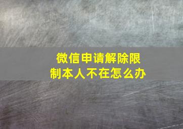 微信申请解除限制本人不在怎么办