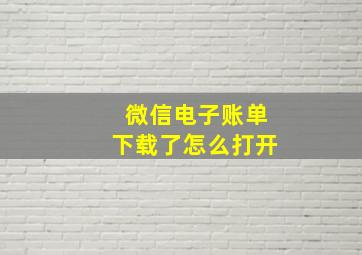 微信电子账单下载了怎么打开