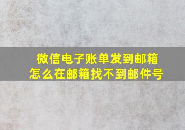 微信电子账单发到邮箱怎么在邮箱找不到邮件号