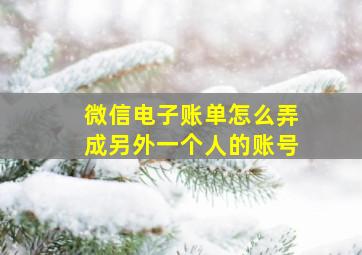 微信电子账单怎么弄成另外一个人的账号