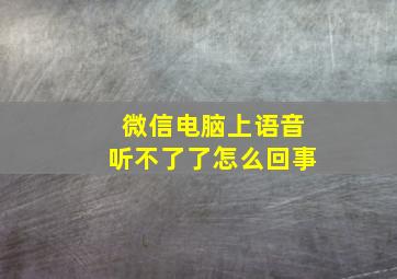 微信电脑上语音听不了了怎么回事