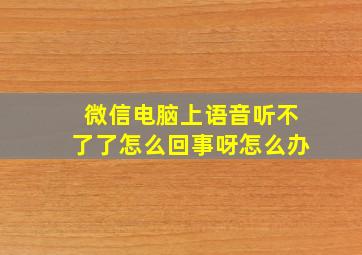 微信电脑上语音听不了了怎么回事呀怎么办