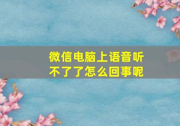 微信电脑上语音听不了了怎么回事呢