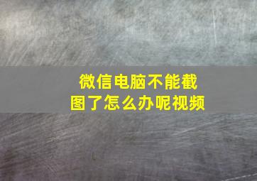 微信电脑不能截图了怎么办呢视频