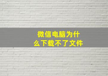 微信电脑为什么下载不了文件