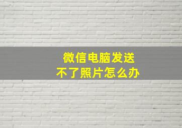 微信电脑发送不了照片怎么办