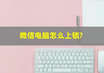 微信电脑怎么上锁?