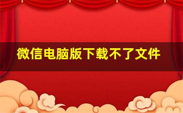 微信电脑版下载不了文件