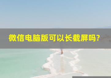 微信电脑版可以长截屏吗?