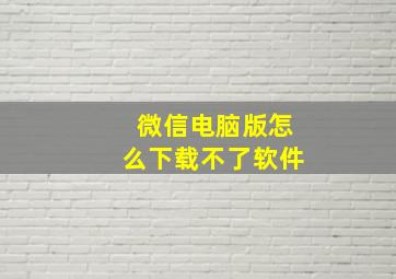 微信电脑版怎么下载不了软件