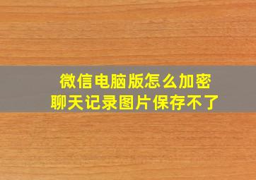 微信电脑版怎么加密聊天记录图片保存不了