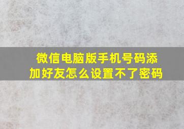 微信电脑版手机号码添加好友怎么设置不了密码