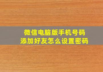 微信电脑版手机号码添加好友怎么设置密码